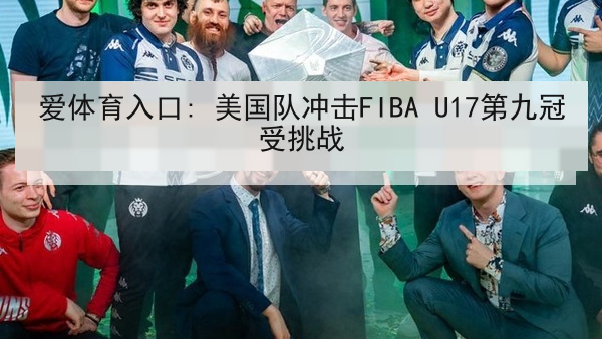 爱体育入口: 美国队冲击FIBA U17第九冠受挑战
