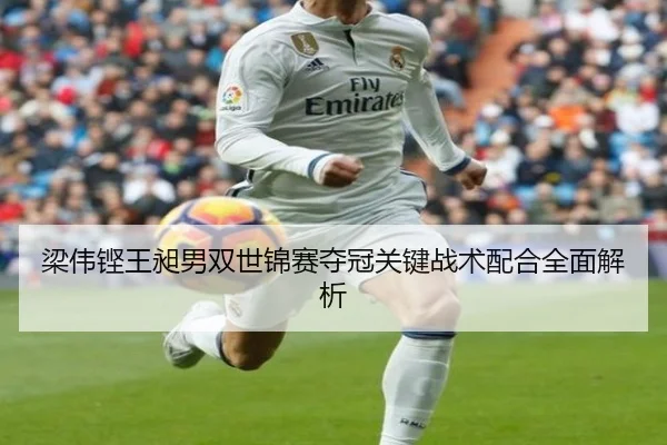 梁伟铿王昶男双世锦赛夺冠关键战术配合全面解析