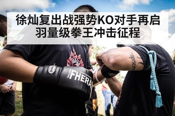 徐灿复出战强势KO对手再启羽量级拳王冲击征程