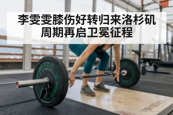 李雯雯膝伤好转归来洛杉矶周期再启卫冕征程