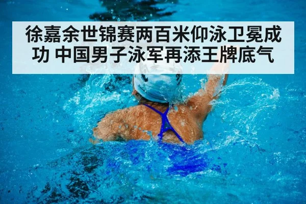 徐嘉余世锦赛两百米仰泳卫冕成功 中国男子泳军再添王牌底气