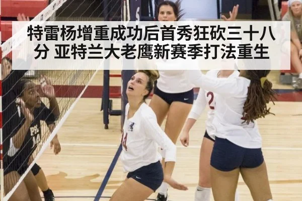 特雷杨增重成功后首秀狂砍三十八分 亚特兰大老鹰新赛季打法重生
